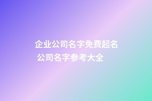 企业公司名字免费起名 公司名字参考大全-第1张-公司起名-玄机派